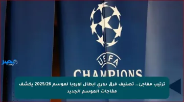 ترتيب مفاجئ.. تصنيف فرق دوري أبطال أوروبا لموسم 2025/26 يكشف مفاجآت الموسم الجديد